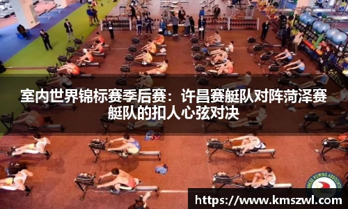 室内世界锦标赛季后赛：许昌赛艇队对阵菏泽赛艇队的扣人心弦对决