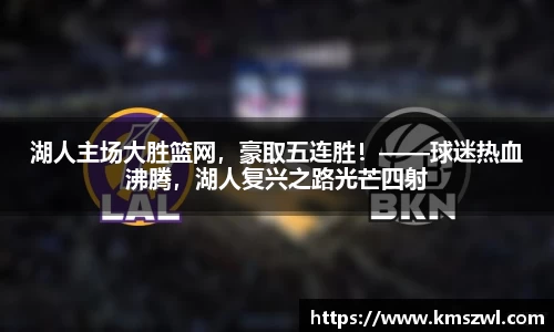 湖人主场大胜篮网，豪取五连胜！——球迷热血沸腾，湖人复兴之路光芒四射